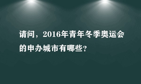请问，2016年青年冬季奥运会的申办城市有哪些？