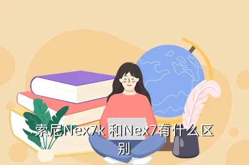 nex7k，索尼Nex7k 和Nex7有什么区别