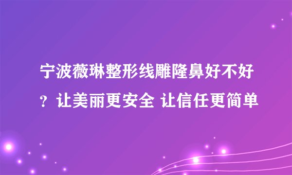 宁波薇琳整形线雕隆鼻好不好?让美丽更安全 让信任更简单