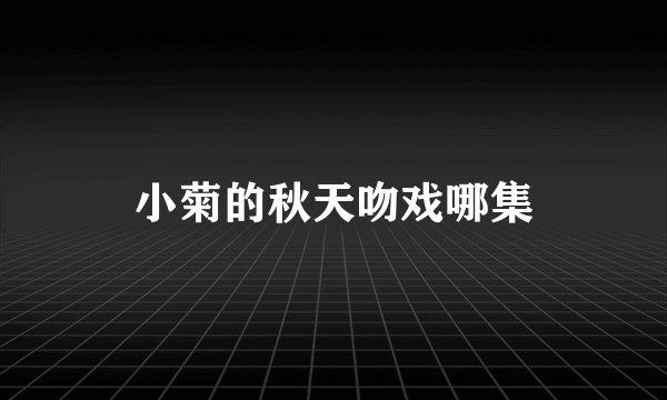 小菊的秋天吻戏哪集