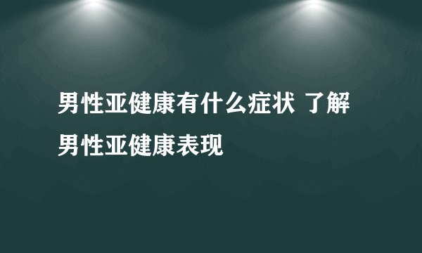 男性亚健康有什么症状 了解男性亚健康表现