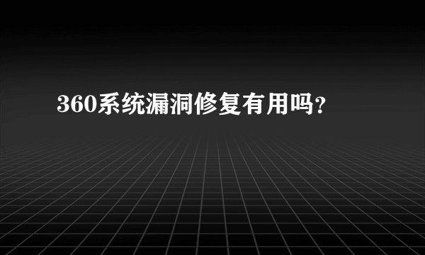 360系统漏洞修复有用吗？