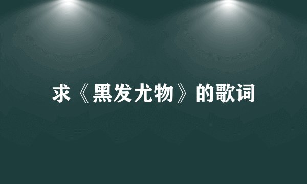 求《黑发尤物》的歌词
