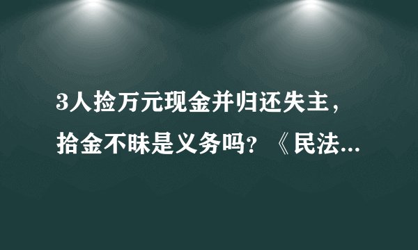 3人捡万元现金并归还失主，拾金不昧是义务吗？《民法典》怎么说