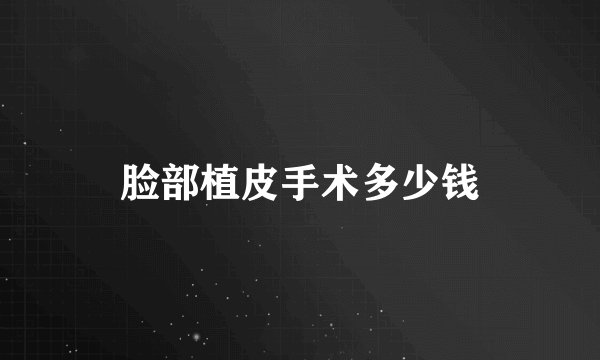 脸部植皮手术多少钱