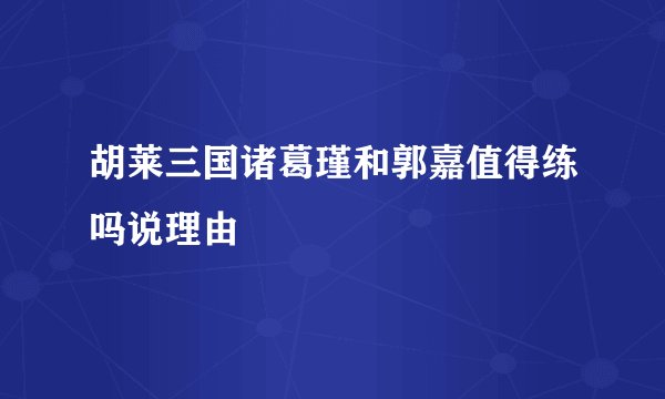 胡莱三国诸葛瑾和郭嘉值得练吗说理由