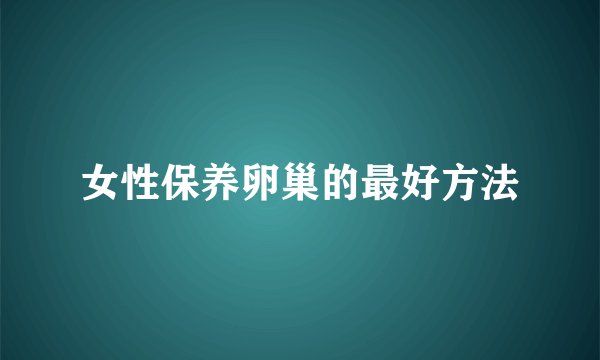 女性保养卵巢的最好方法