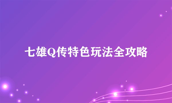 七雄Q传特色玩法全攻略
