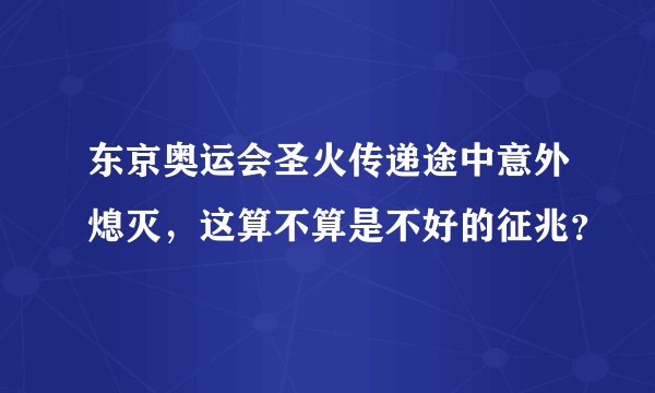 东京奥运会圣火传递途中意外熄灭，这算不算是不好的征兆？