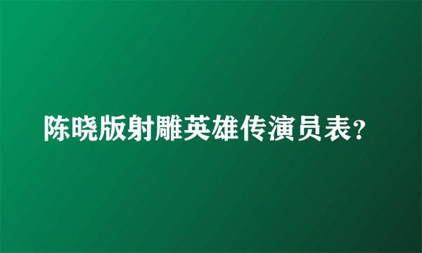 陈晓版射雕英雄传演员表?