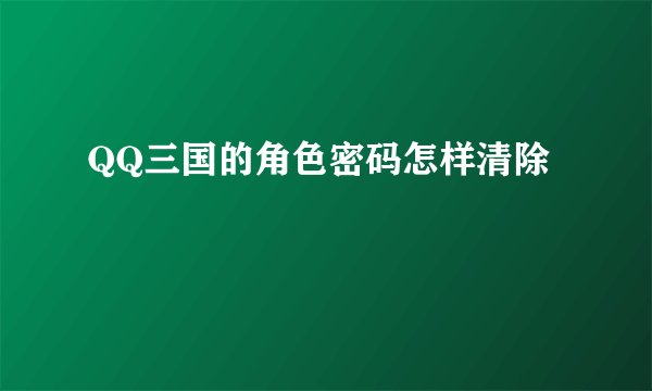 QQ三国的角色密码怎样清除