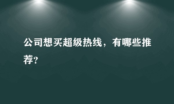 公司想买超级热线，有哪些推荐？