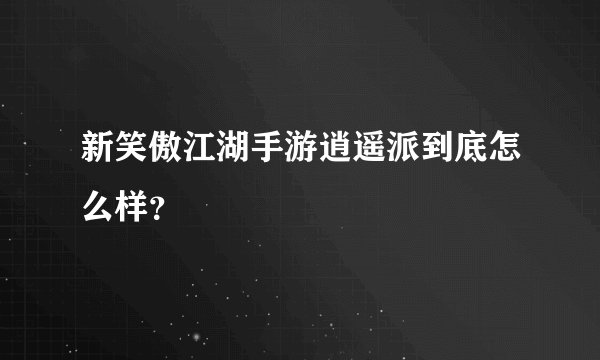 新笑傲江湖手游逍遥派到底怎么样？