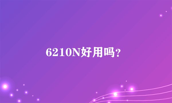 6210N好用吗？