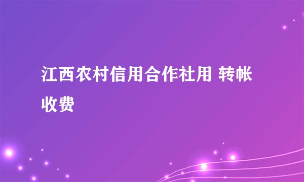 江西农村信用合作社用 转帐收费