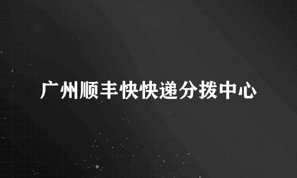 广州顺丰快快递分拨中心