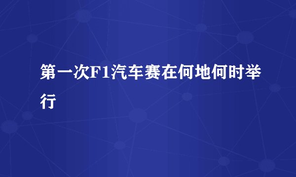 第一次F1汽车赛在何地何时举行