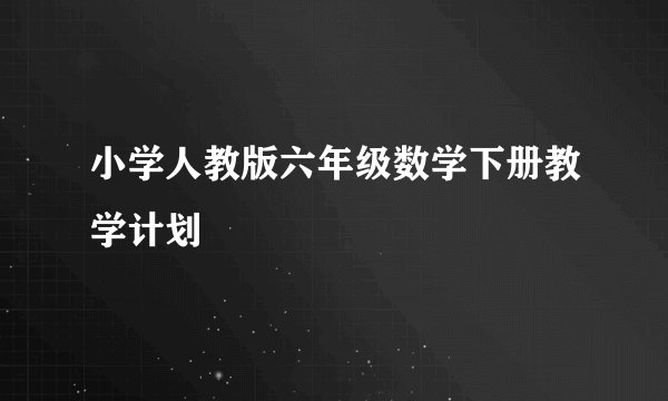 小学人教版六年级数学下册教学计划