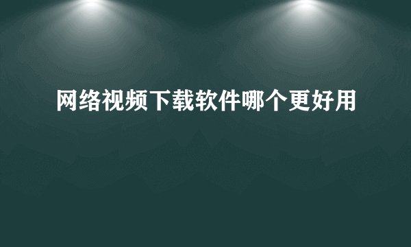 网络视频下载软件哪个更好用