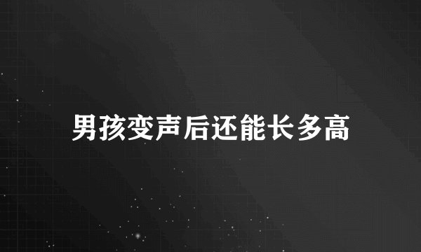 男孩变声后还能长多高