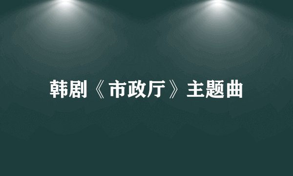 韩剧《市政厅》主题曲