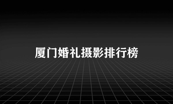 厦门婚礼摄影排行榜