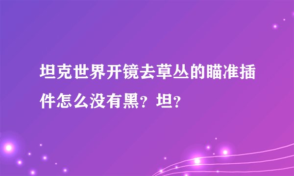 坦克世界开镜去草丛的瞄准插件怎么没有黑？坦？