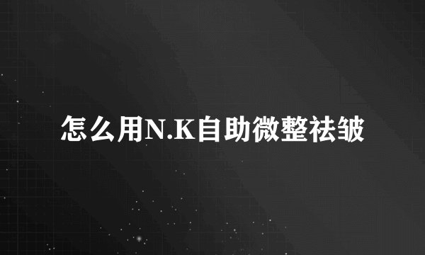 怎么用N.K自助微整祛皱