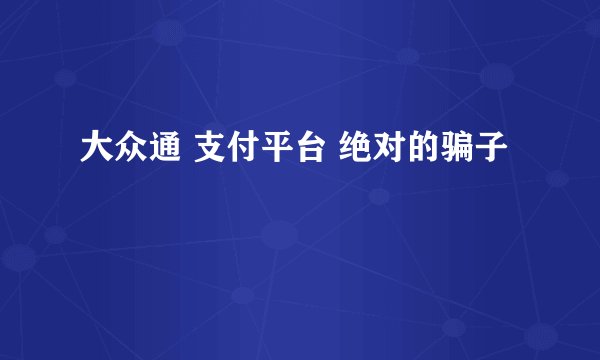大众通 支付平台 绝对的骗子