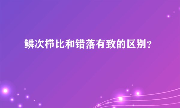 鳞次栉比和错落有致的区别？
