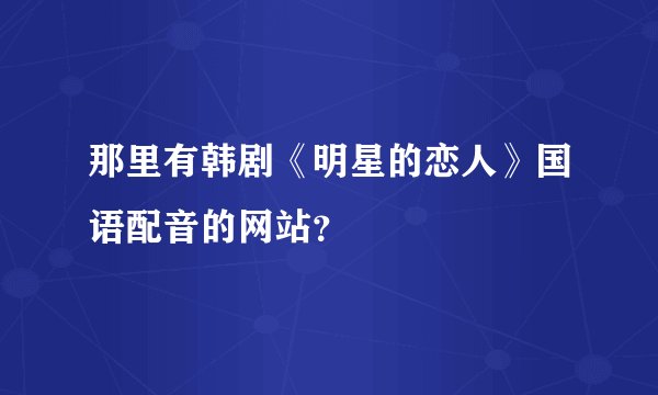 那里有韩剧《明星的恋人》国语配音的网站？