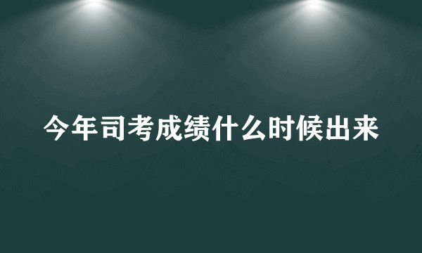今年司考成绩什么时候出来
