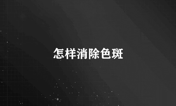 怎样消除色斑