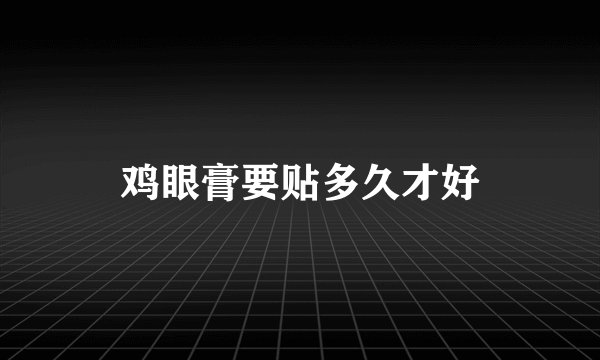 鸡眼膏要贴多久才好