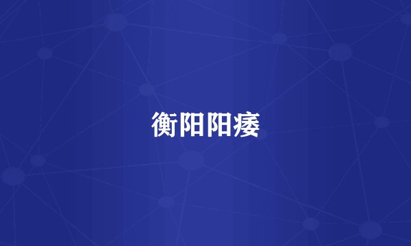 衡阳阳痿