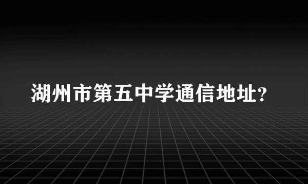 湖州市第五中学通信地址？
