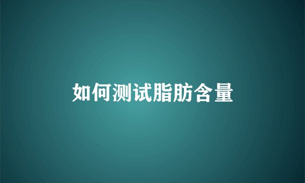 如何测试脂肪含量