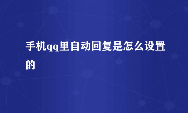 手机qq里自动回复是怎么设置的