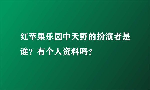 红苹果乐园中天野的扮演者是谁?有个人资料吗?