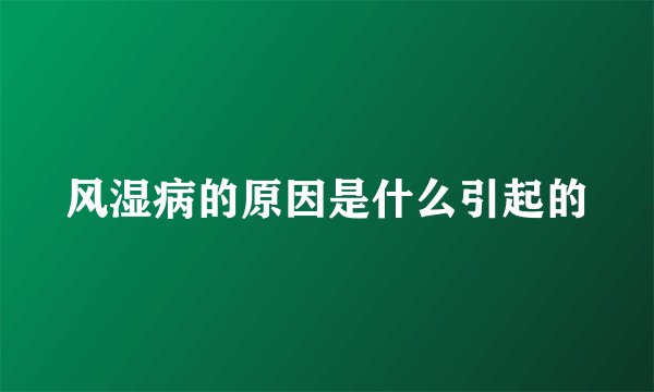 风湿病的原因是什么引起的
