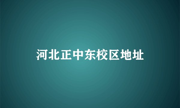 河北正中东校区地址