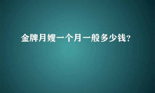 金牌月嫂一个月一般多少钱？