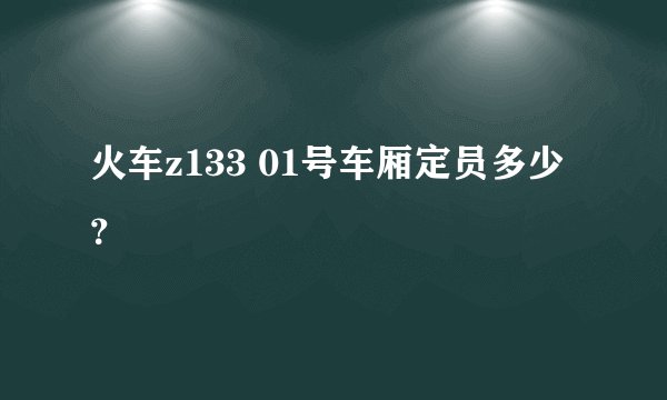 火车z133 01号车厢定员多少？