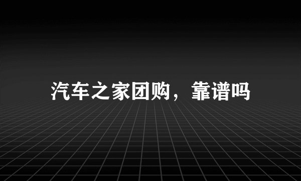 汽车之家团购，靠谱吗