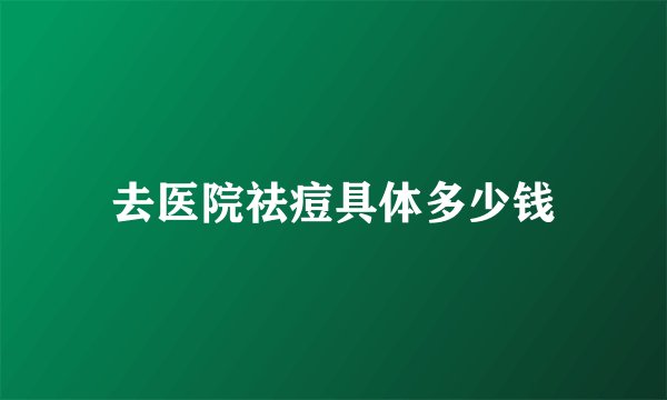 去医院祛痘具体多少钱