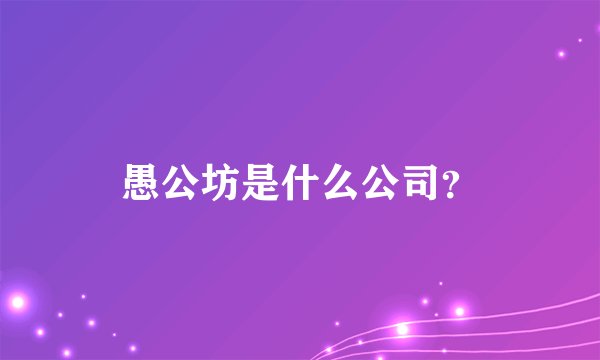 愚公坊是什么公司？