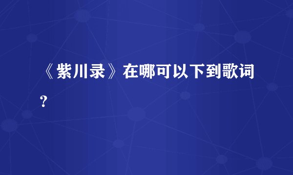 《紫川录》在哪可以下到歌词？