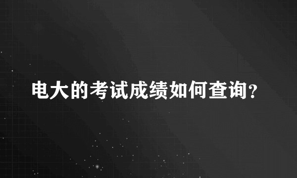 电大的考试成绩如何查询？