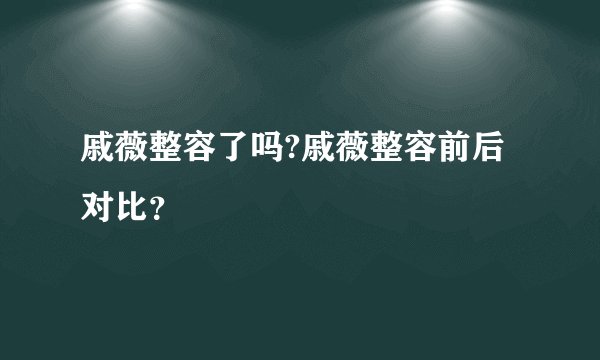 戚薇整容了吗?戚薇整容前后对比?