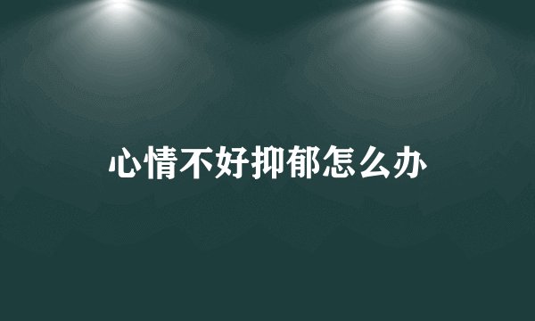 心情不好抑郁怎么办